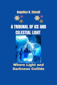 A TRIBUNAL OF ICE AND CELESTIAL LIGHT Where Light and Darkness Collide【電子書籍】[ ANGELICA N. STOVALL ]