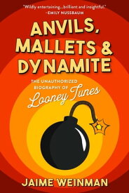 Anvils, Mallets & Dynamite The Unauthorized Biography of Looney Tunes【電子書籍】[ Jaime Weinman ]