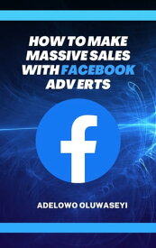 How to Make Massive Sales with Facebook Adverts Strategies that generated over 2 million in sales【電子書籍】[ Adelowo Oluwaseyi ]
