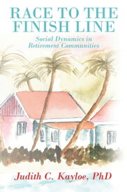 Race to the Finish Line Social Dynamics in Retirement Communities【電子書籍】[ Judith C. Kayloe ]