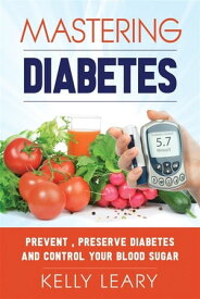 Mastering Diabetes Prevent, Preserve Diabetes and Control Your Blood Sugar【電子書籍】[ Kelly Leary ]