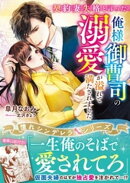 契約妻失格と言った俺様御曹司の溺愛が溢れて満たされました【憧れシンデレラシリーズ】【電子限定SS付き】
