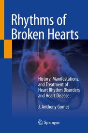 Rhythms of Broken Hearts History, Manifestations, and Treatment of Heart Rhythm Disorders and Heart Disease【電子書籍】[ J. Anthony Gomes ]