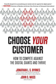 Choose Your Customer: How to Compete Against the Digital Giants and Thrive【電子書籍】[ Jonathan L. S. Byrnes ]