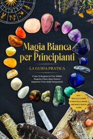 Magia Bianca per Principianti ? La Guida Pratica: Come Sviluppare le Tue Abilit? Magiche Passo dopo Passo e Imparare l'Arte della Stregoneria ? inclusi Rituali, Lavoro Energetico, Pietre Preziose e Molto Altro.【電子書籍】[ Aja Devi ]