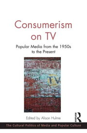 Consumerism on TV Popular Media from the 1950s to the Present【電子書籍】[ Alison Hulme ]