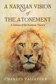 A Narnian Vision of the Atonement A Defense of the Ransom Theory【電子書籍】[ Charles Taliaferro ]