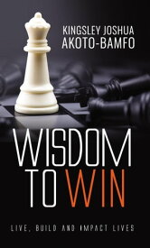 Wisdom to Win: Live, Build & Impact Lives【電子書籍】[ Kingsley Joshua Akoto-Bamfo ]