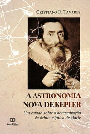 A Astronomia Nova de Kepler um estudo sobre a determina??o da ?rbita el?ptica de Marte【電子書籍】[ Cristiano da Rocha Tavares ]