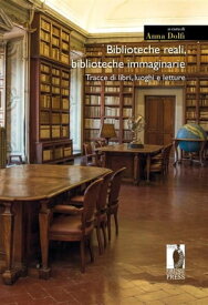 Biblioteche reali, biblioteche immaginarie Tracce di libri, luoghi e letture【電子書籍】[ Anna Dolfi (a cura di) ]