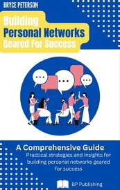 Building Personal Networks Geared for Success: A Comprehensive Guide【電子書籍】[ Bryce Peterson ]