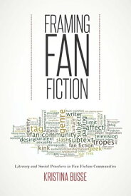 Framing Fan Fiction Literary and Social Practices in Fan Fiction Communities【電子書籍】[ Kristina Busse ]