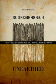 Boonesborough Unearthed Frontier Archaeology at a Revolutionary Fort【電子書籍】[ Nancy O'Malley ]