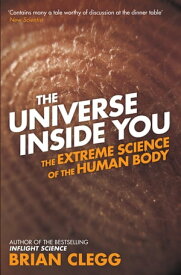 The Universe Inside You The Extreme Science of the Human Body from Quantum Theory to the Mysteries of the Brain【電子書籍】[ Brian Clegg ]