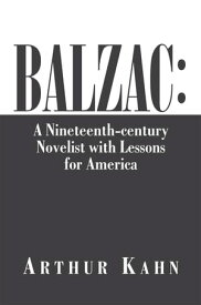Balzac: a Nineteenth-Century Novelist with Lessons for America A Nineteenth-Century Novelist with Lessons for America【電子書籍】[ Arthur Kahn ]