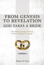 From Genesis to Revelation God Takes a Bride The divine marriage of which human marriage is an image【電子書籍】[ Susan A. Cyre ]