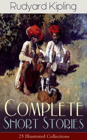 Complete Short Stories of Rudyard Kipling: 25 Illustrated Collections 440+ Tales in One Volume - Ultimate Short Story Collection: Plain Tales from the Hills, Soldier's Three, The Jungle Book, The Phantom 'Rickshaw and Other Ghost Stories【電子書籍】
