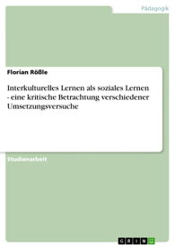 Interkulturelles Lernen als soziales Lernen - eine kritische Betrachtung verschiedener Umsetzungsversuche eine kritische Betrachtung verschiedener Umsetzungsversuche【電子書籍】[ Florian R??le ]