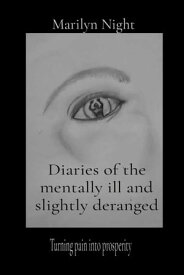 Diaries of the mentally ill and slightly deranged Turning pain into prosperity【電子書籍】[ Marilyn N Night ]