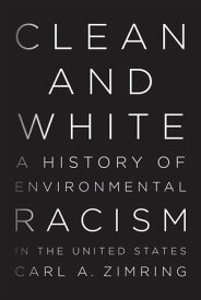 Clean and White A History of Environmental Racism in the United States【電子書籍】[ Carl A Zimring ]