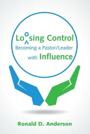 Loosing Control Becoming a Pastor Leader with Influence【電子書籍】[ Ronald D. Anderson ]