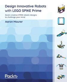 Design Innovative Robots with LEGO SPIKE Prime Seven creative STEM robotic designs to challenge your mind【電子書籍】[ Aaron Maurer ]