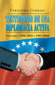 Testimonio de una diplomacia activa Colombia: 1990-1992 y 1997-2000【電子書籍】[ Fernando Gerbasi ]