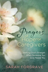 Prayers of Hope for Caregivers Seeking God’s Strength When Someone You Love Needs You【電子書籍】[ Sarah Forgrave ]