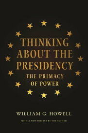 Thinking About the Presidency The Primacy of Power【電子書籍】[ William G. Howell ]