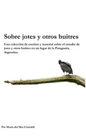 Sobre jotes y otros buitres Una colecci?n de escritos y material sobre el estudio de jotes y otros buitres en un lugar de la Patagonia, Argentina.【電子書籍】[ Maria del Mar Contaldi ]