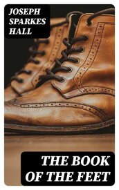 The Book of the Feet A History of Boots and Shoes【電子書籍】[ Joseph Sparkes Hall ]