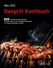 Das XXL Gasgrill Kochbuch : 600 gesunde und leckere Rezepte, die besten Tipps, um der unschlagbare Grillmeister f?r Freunde und Familie zu werden【電子書籍】[ Kathleen Early ]