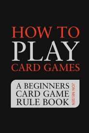 How to Play Card Games: A Beginners Card Game Rule Book of Over 100 Popular Playing Card Variations for Families Kids and Adults Card Games for Families, #1【電子書籍】[ Jon Nelsen ]
