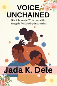 VOICE UNCHAINED Black Feminist Writers and the Struggle for Equality in America【電子書籍】[ Jada k. Dele ]