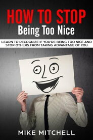 How to Stop Being too Nice Learn to Recognize if You’re Being too Nice and Stop Others from Taking Advantage of You【電子書籍】[ Mike Mitchell ]