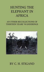 Hunting the Elephant in Africa and Other Recollections of Thirteen Years' Wanderings【電子書籍】[ C. H. Stigand ]