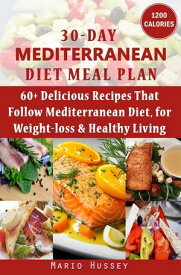 30-Day Mediterranean Diet Meal Plan 60+ Delicious Recipes That Follow Mediterranean Diet, for Weight-loss & Healthy Living (1,200 Calories Per Day) | An Amazing Mediterranean Diet Cookbook for You【電子書籍】[ Mario Hussey ]