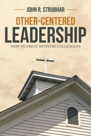 Other-Centered Leadership How to Treat Ministry Colleagues【電子書籍】[ John R. Strubhar ]