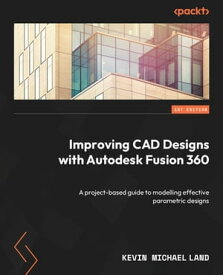 Improving CAD Designs with Autodesk Fusion 360 A project-based guide to modelling effective parametric designs【電子書籍】[ Kevin Michael Land ]