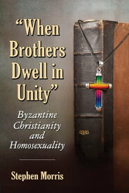 "When Brothers Dwell in Unity" Byzantine Christianity and Homosexuality【電子書籍】[ Stephen Morris ]