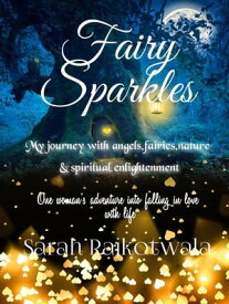 Fairy Sparkles: My Journey With Angels, Fairies, Nature and Spiritual Enlightenment. One Woman's Adventure Into Falling In Love With Life【電子書籍】[ Sarah Rajkotwala ]