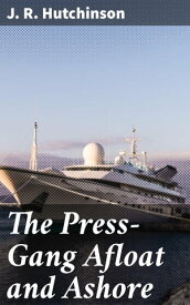 The Press-Gang Afloat and Ashore Sailors' Tales of Impressment and Sea Adventures【電子書籍】[ J. R. Hutchinson ]