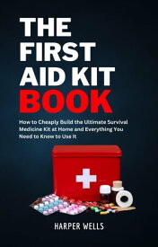 The First Aid Kit Book: How to Cheaply Build the Ultimate Survival Medicine Kit at Home and Everything You Need to Know to Use It - Basic Life Support, Child First Aid, and Health and Safety Training Homeowner House Help【電子書籍】[ Harper Wells ]