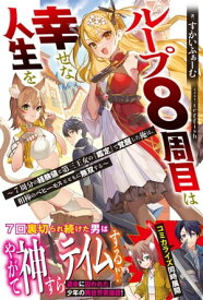 ループ8周目は幸せな人生を 〜7周分の経験値と第三王女の『鑑定』で覚醒した俺は、相棒のベヒーモスとともに無双する〜【電子版特典付】【電子書籍】[ すかいふぁーむ ]