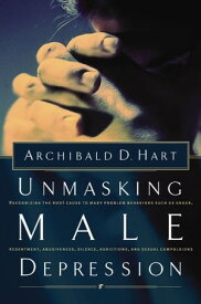Unmasking Male Depression Reconizing the Root Cause to Many Problem Behaviors Such as Anger, Resentment, Abusiveness, Silence, Addictions, and Sexual Compulsions【電子書籍】[ Archibald D. Hart ]