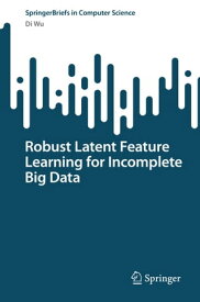 Robust Latent Feature Learning for Incomplete Big Data【電子書籍】[ Di Wu ]