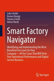 Smart Factory Navigator Identifying and Implementing the Most Beneficial Use Cases for Your Companyー44 Use Cases That Will Drive Your Operational Performance and Digital Service Business【電子書籍】[ Lukas Budde ]