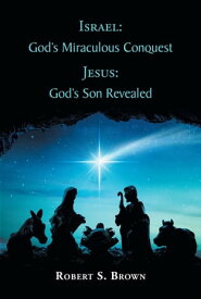 Israel: God's Miraculous Conquest Jesus: God's Son Revealed【電子書籍】[ Robert S. Brown ]