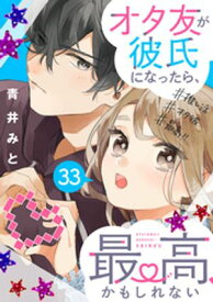 オタ友が彼氏になったら、最高、かもしれない　分冊版（33）【電子書籍】[ 青井みと ]