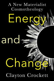 Energy and Change A New Materialist Cosmotheology【電子書籍】[ Clayton Crockett ]